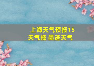 上海天气预报15天气报 墨迹天气